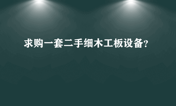 求购一套二手细木工板设备？