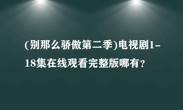 (别那么骄傲第二季)电视剧1-18集在线观看完整版哪有？