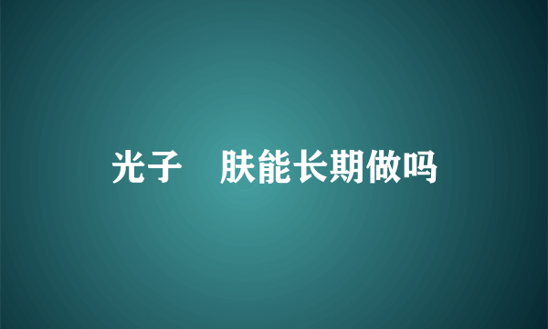 光子嫰肤能长期做吗