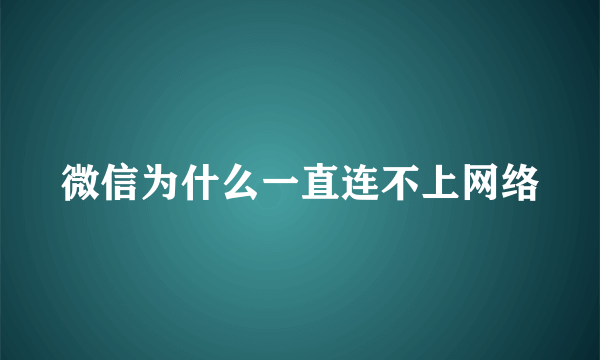 微信为什么一直连不上网络