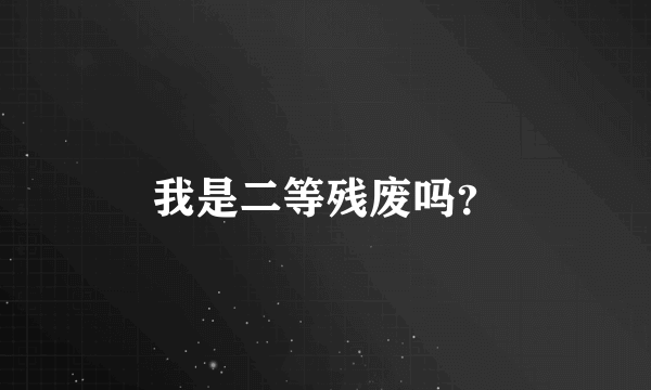 我是二等残废吗？