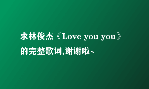 求林俊杰《Love you you》的完整歌词,谢谢啦~