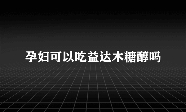 孕妇可以吃益达木糖醇吗