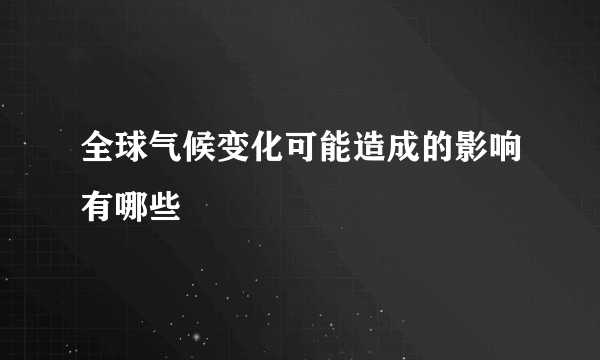 全球气候变化可能造成的影响有哪些