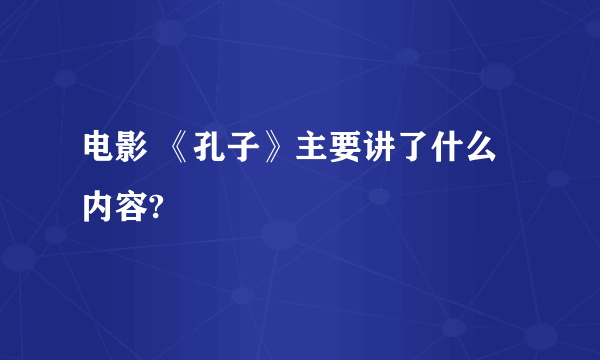 电影 《孔子》主要讲了什么内容?