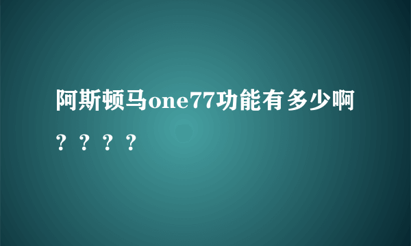 阿斯顿马one77功能有多少啊？？？？