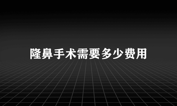 隆鼻手术需要多少费用