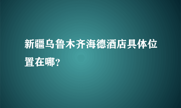 新疆乌鲁木齐海德酒店具体位置在哪？