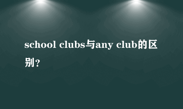 school clubs与any club的区别？