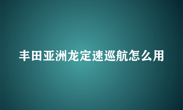 丰田亚洲龙定速巡航怎么用