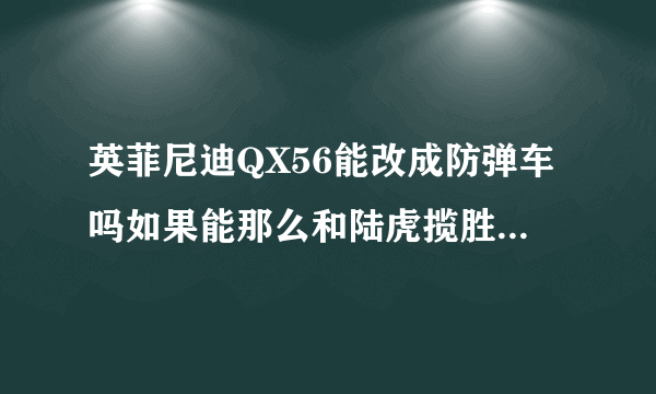 英菲尼迪QX56能改成防弹车吗如果能那么和陆虎揽胜防弹车哪个好？