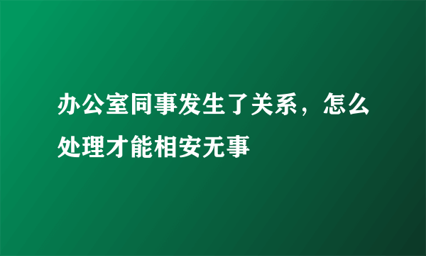 办公室同事发生了关系，怎么处理才能相安无事