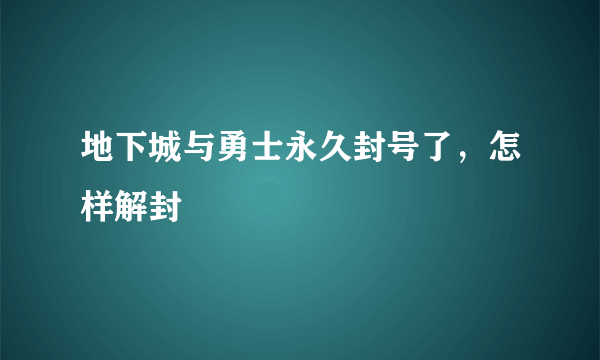 地下城与勇士永久封号了，怎样解封