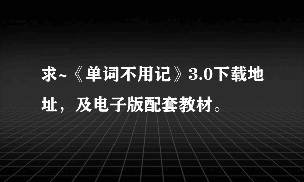 求~《单词不用记》3.0下载地址，及电子版配套教材。