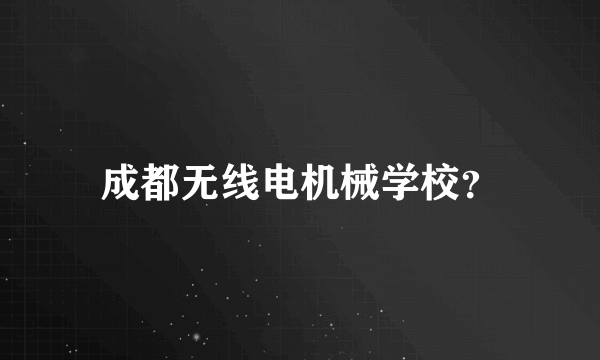 成都无线电机械学校？