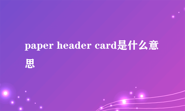 paper header card是什么意思