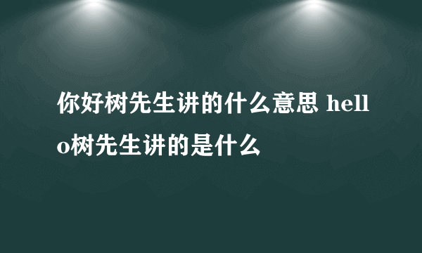 你好树先生讲的什么意思 hello树先生讲的是什么