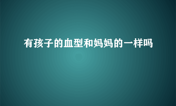 有孩子的血型和妈妈的一样吗