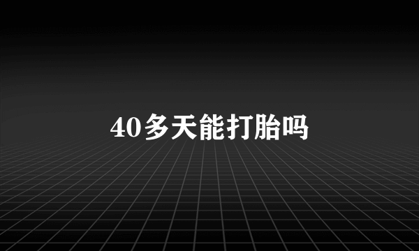 40多天能打胎吗