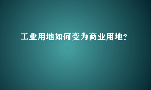 工业用地如何变为商业用地？