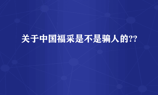 关于中国福采是不是骗人的??