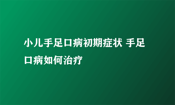 小儿手足口病初期症状 手足口病如何治疗