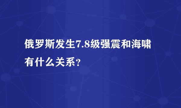 俄罗斯发生7.8级强震和海啸有什么关系？