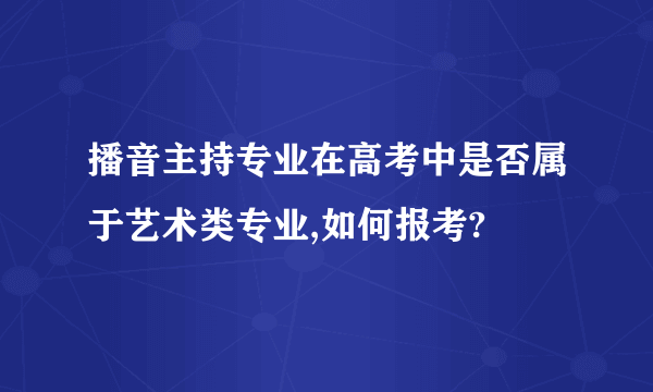 播音主持专业在高考中是否属于艺术类专业,如何报考?