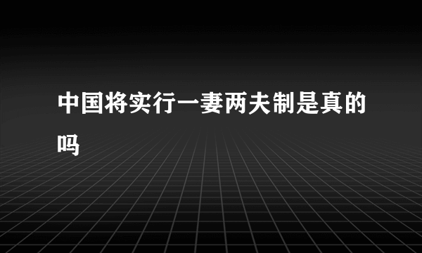 中国将实行一妻两夫制是真的吗