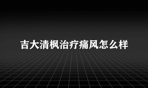 吉大清枫治疗痛风怎么样