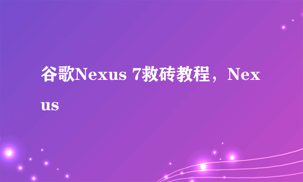 谷歌Nexus 7救砖教程，Nexus