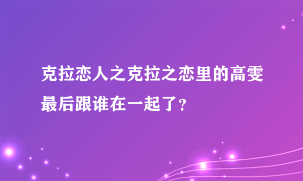 克拉恋人之克拉之恋里的高雯最后跟谁在一起了？