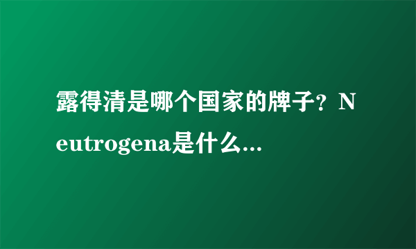 露得清是哪个国家的牌子？Neutrogena是什么牌子档次？