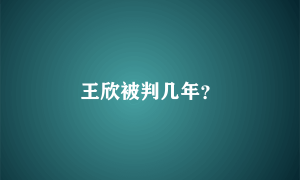 王欣被判几年？