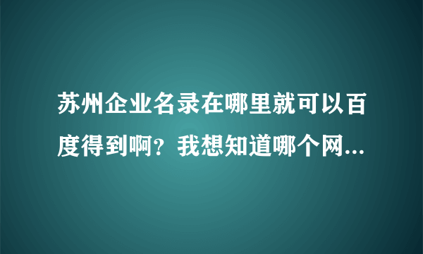 苏州企业名录在哪里就可以百度得到啊？我想知道哪个网站给我提供这种服务啊？