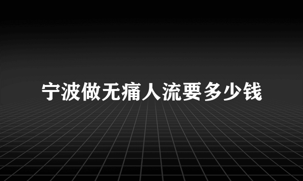 宁波做无痛人流要多少钱