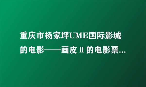 重庆市杨家坪UME国际影城的电影——画皮Ⅱ的电影票价格是多少？急！！！！！！！！！！！！！！！！！！！