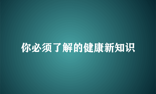 你必须了解的健康新知识