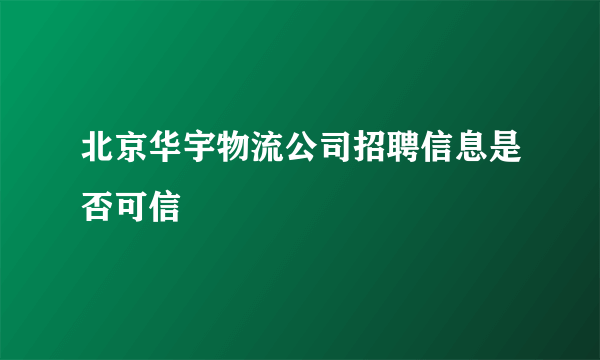 北京华宇物流公司招聘信息是否可信