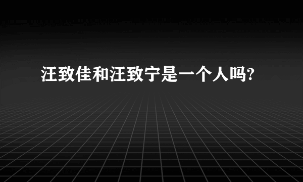 汪致佳和汪致宁是一个人吗?