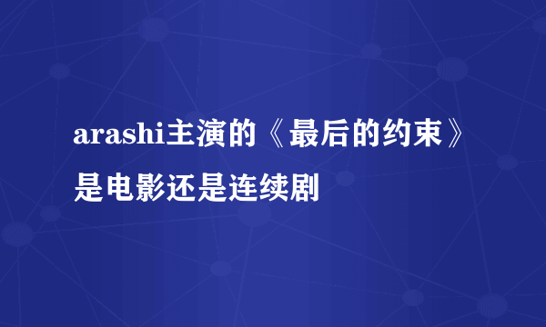 arashi主演的《最后的约束》是电影还是连续剧