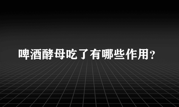 啤酒酵母吃了有哪些作用？