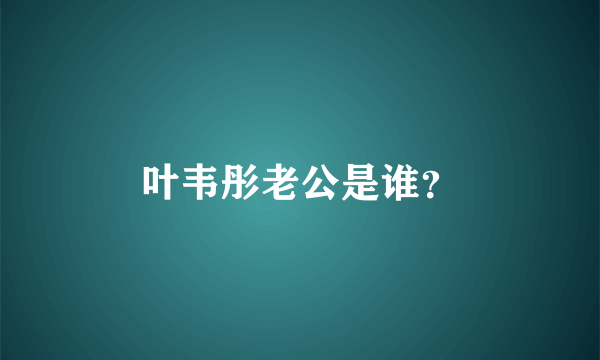 叶韦彤老公是谁？