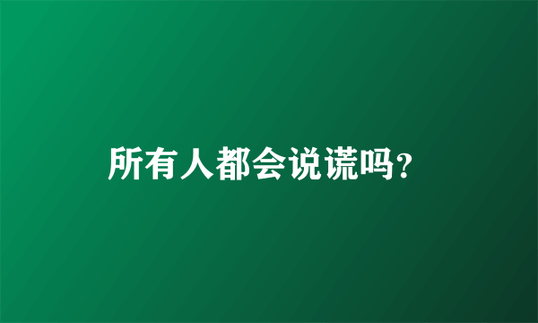 所有人都会说谎吗？