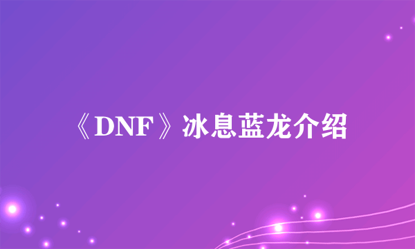 《DNF》冰息蓝龙介绍