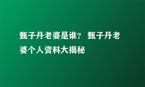 甄子丹老婆是谁？ 甄子丹老婆个人资料大揭秘