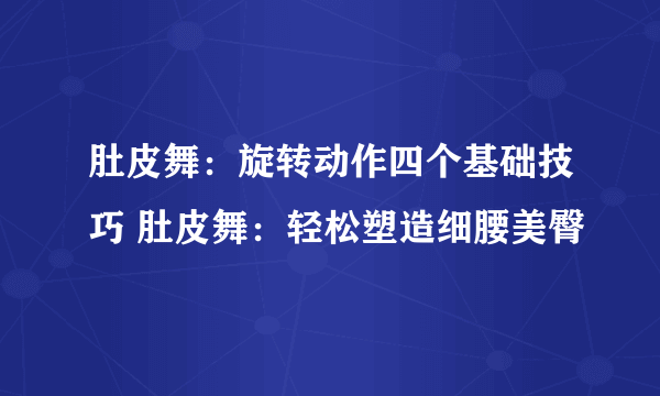 肚皮舞：旋转动作四个基础技巧 肚皮舞：轻松塑造细腰美臀