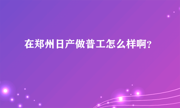 在郑州日产做普工怎么样啊？