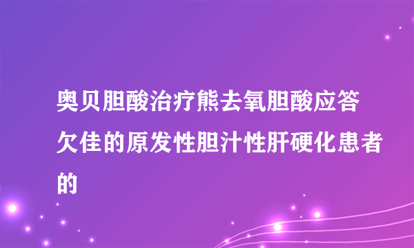 奥贝胆酸治疗熊去氧胆酸应答欠佳的原发性胆汁性肝硬化患者的