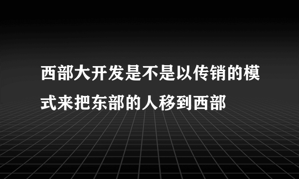 西部大开发是不是以传销的模式来把东部的人移到西部